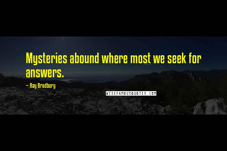 Ray Bradbury Quotes: Mysteries abound where most we seek for answers.
