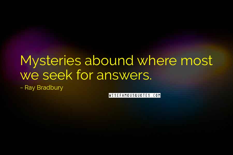 Ray Bradbury Quotes: Mysteries abound where most we seek for answers.