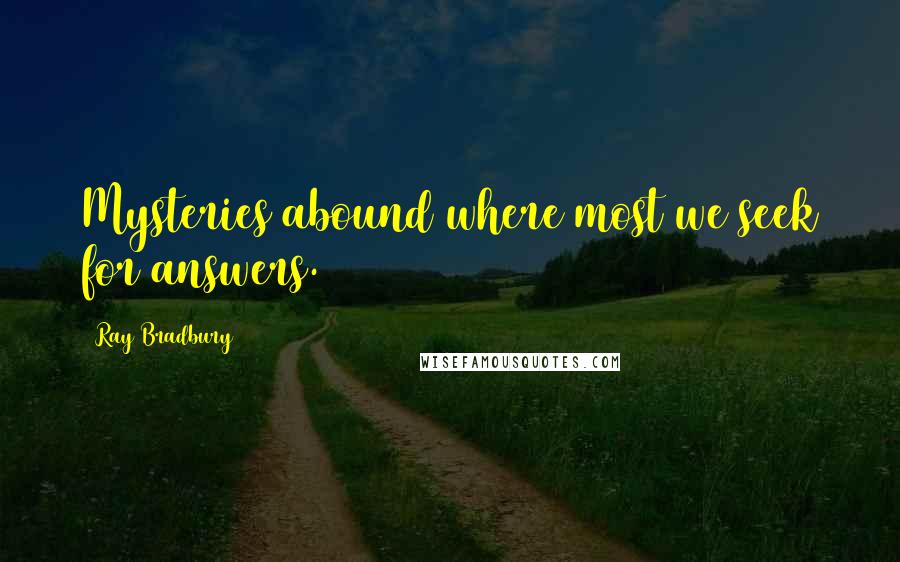 Ray Bradbury Quotes: Mysteries abound where most we seek for answers.