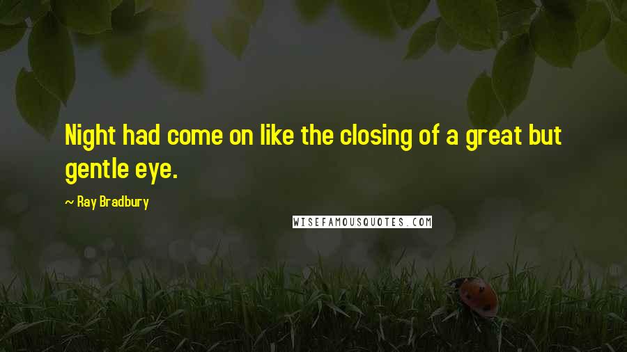 Ray Bradbury Quotes: Night had come on like the closing of a great but gentle eye.