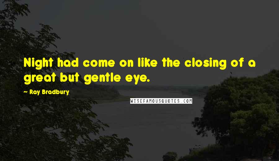 Ray Bradbury Quotes: Night had come on like the closing of a great but gentle eye.