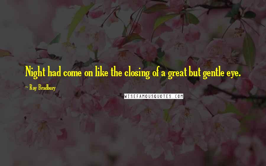 Ray Bradbury Quotes: Night had come on like the closing of a great but gentle eye.