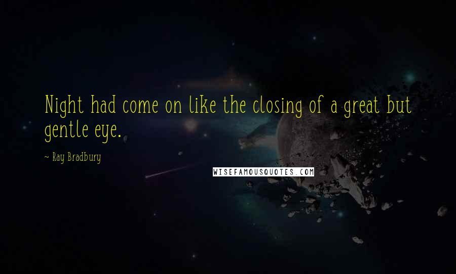 Ray Bradbury Quotes: Night had come on like the closing of a great but gentle eye.