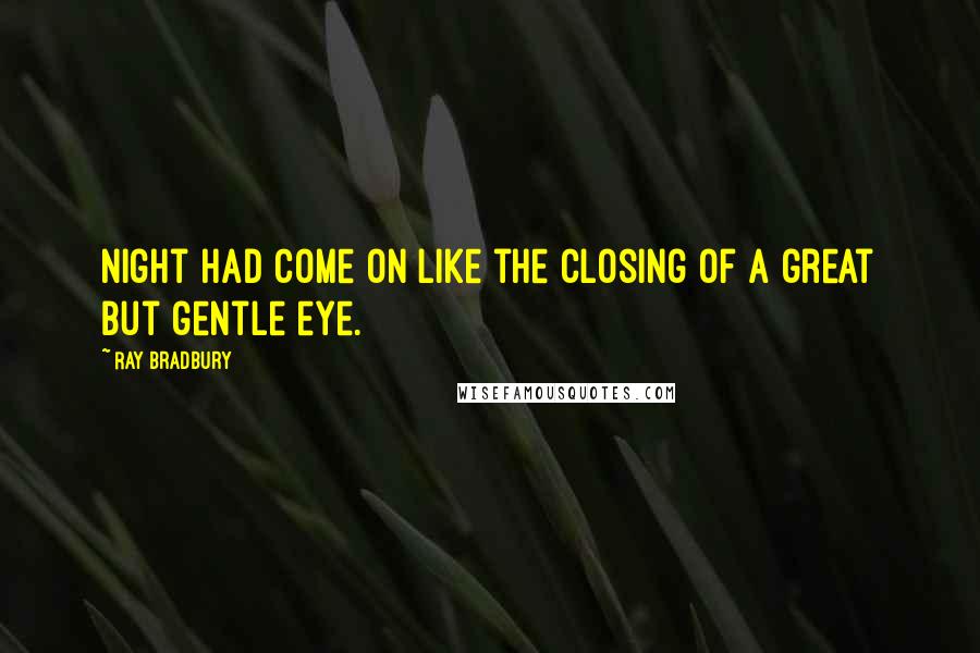Ray Bradbury Quotes: Night had come on like the closing of a great but gentle eye.