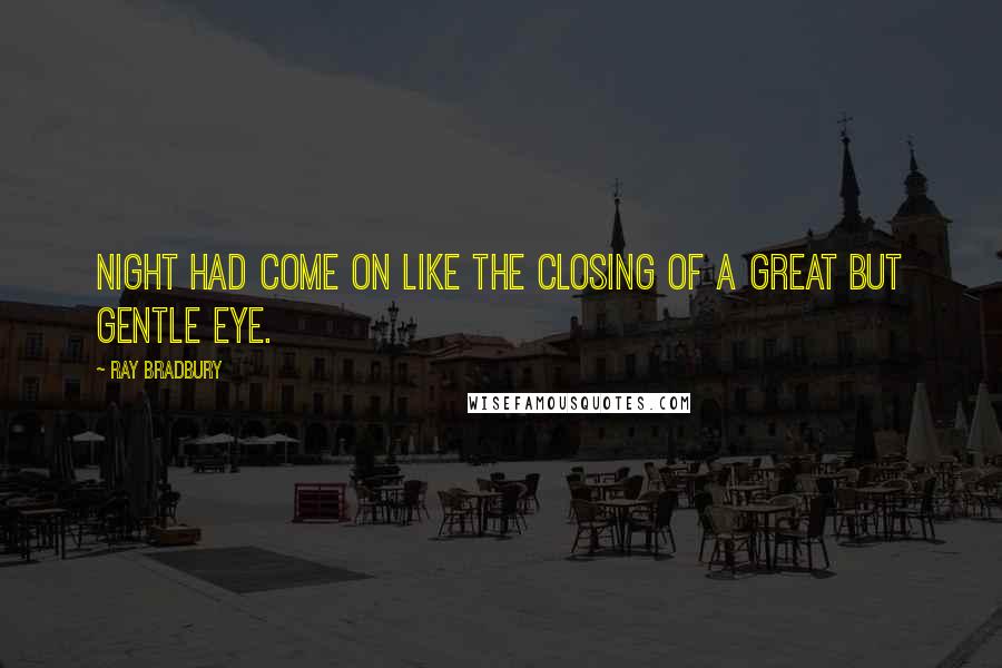 Ray Bradbury Quotes: Night had come on like the closing of a great but gentle eye.