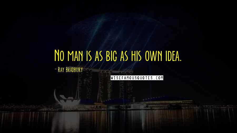 Ray Bradbury Quotes: No man is as big as his own idea.