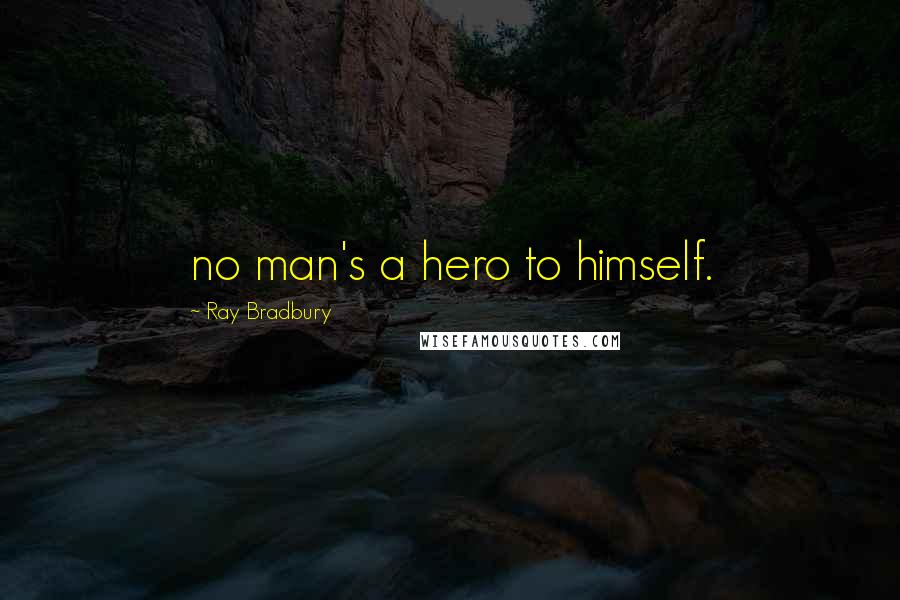 Ray Bradbury Quotes: no man's a hero to himself.