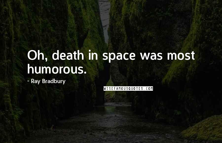 Ray Bradbury Quotes: Oh, death in space was most humorous.