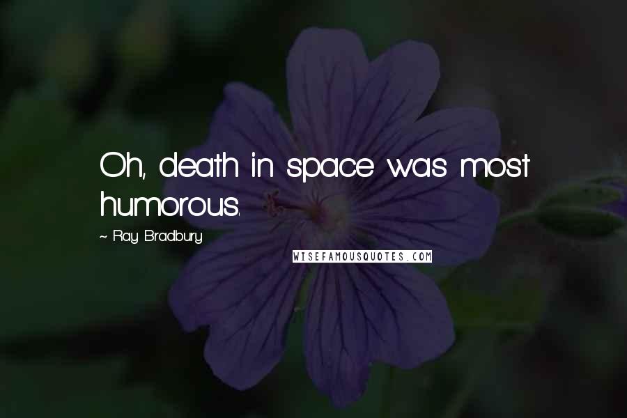 Ray Bradbury Quotes: Oh, death in space was most humorous.