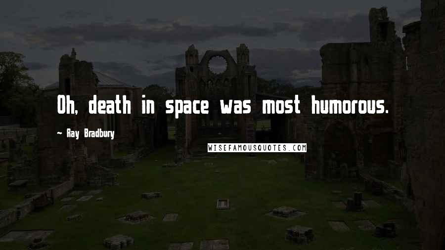 Ray Bradbury Quotes: Oh, death in space was most humorous.