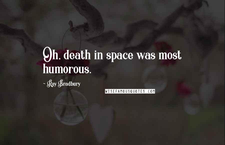 Ray Bradbury Quotes: Oh, death in space was most humorous.