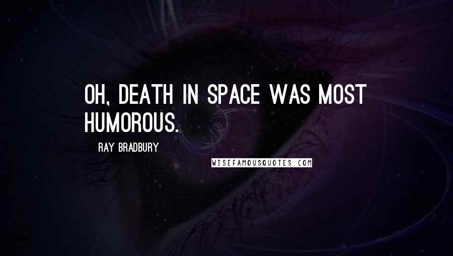 Ray Bradbury Quotes: Oh, death in space was most humorous.