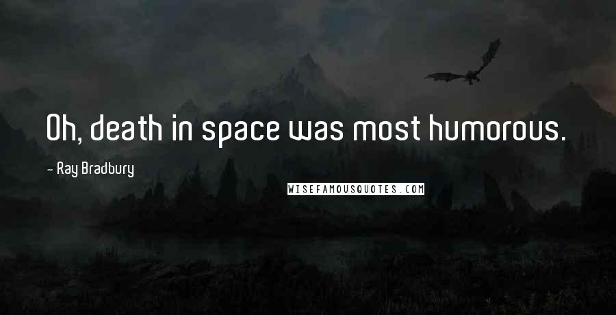 Ray Bradbury Quotes: Oh, death in space was most humorous.