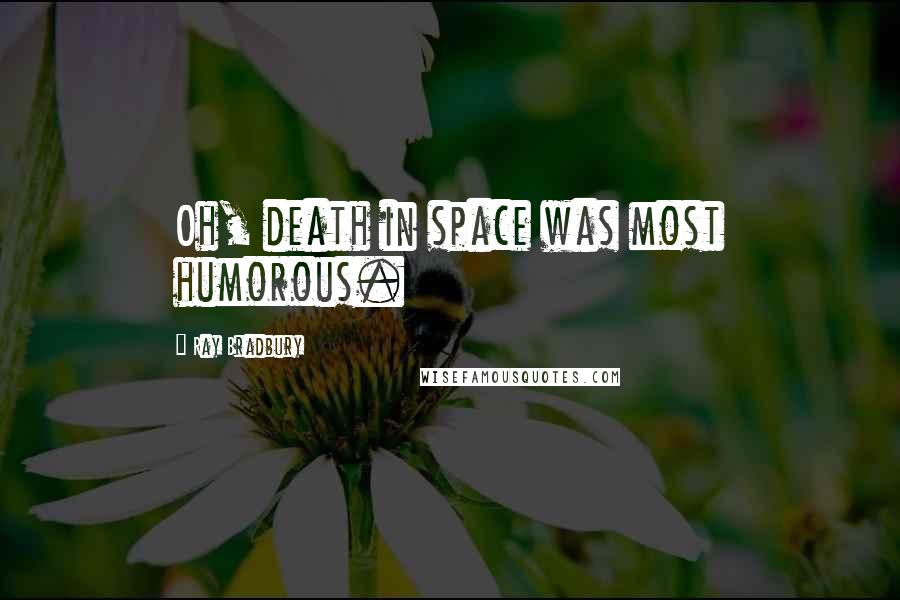 Ray Bradbury Quotes: Oh, death in space was most humorous.