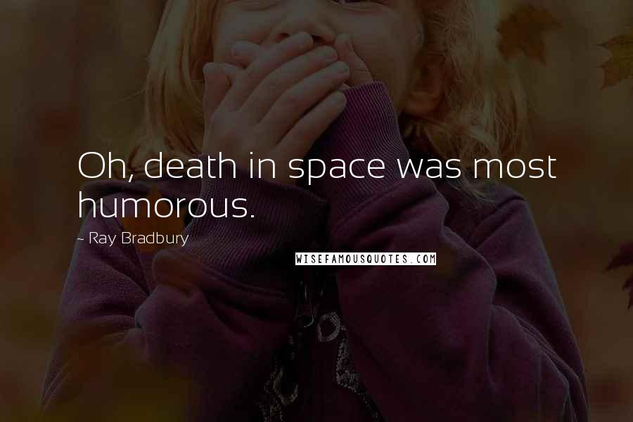 Ray Bradbury Quotes: Oh, death in space was most humorous.