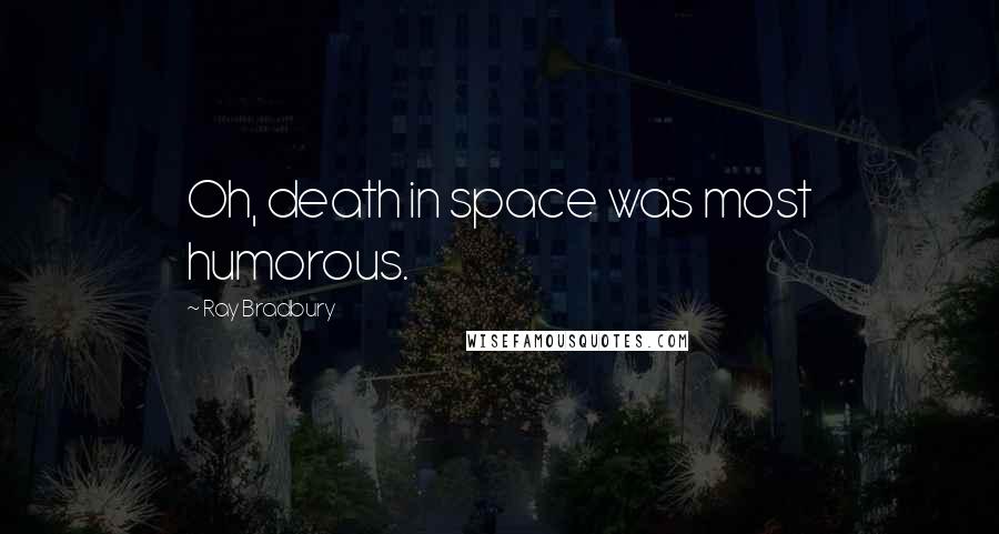 Ray Bradbury Quotes: Oh, death in space was most humorous.
