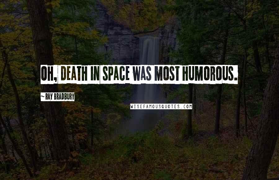 Ray Bradbury Quotes: Oh, death in space was most humorous.