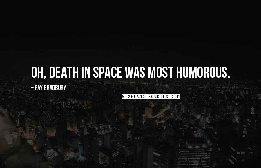 Ray Bradbury Quotes: Oh, death in space was most humorous.