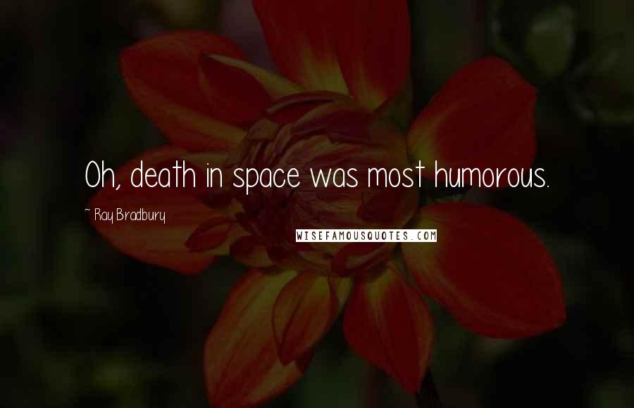 Ray Bradbury Quotes: Oh, death in space was most humorous.
