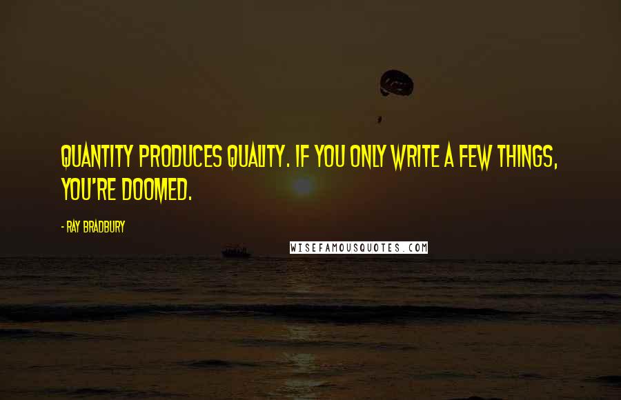 Ray Bradbury Quotes: Quantity produces quality. If you only write a few things, you're doomed.