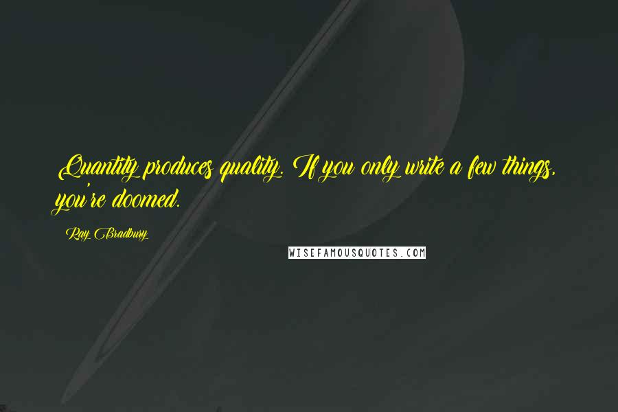 Ray Bradbury Quotes: Quantity produces quality. If you only write a few things, you're doomed.