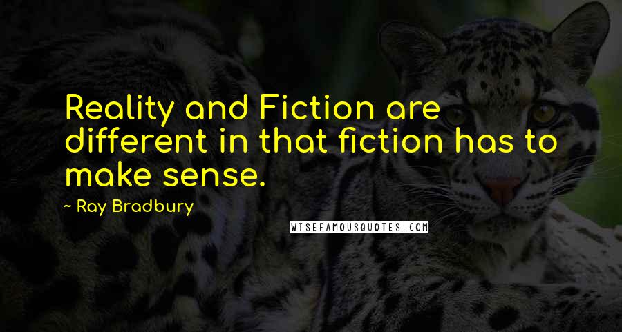 Ray Bradbury Quotes: Reality and Fiction are different in that fiction has to make sense.