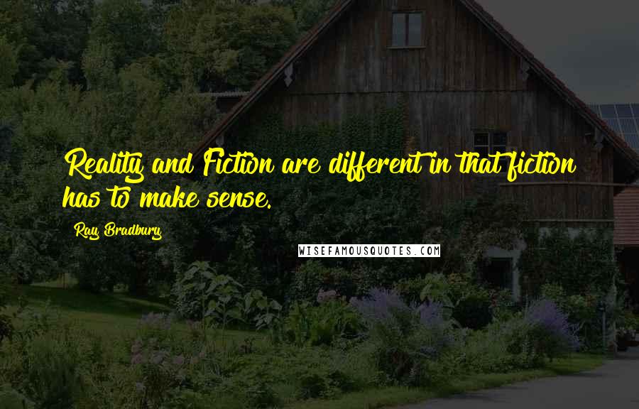 Ray Bradbury Quotes: Reality and Fiction are different in that fiction has to make sense.