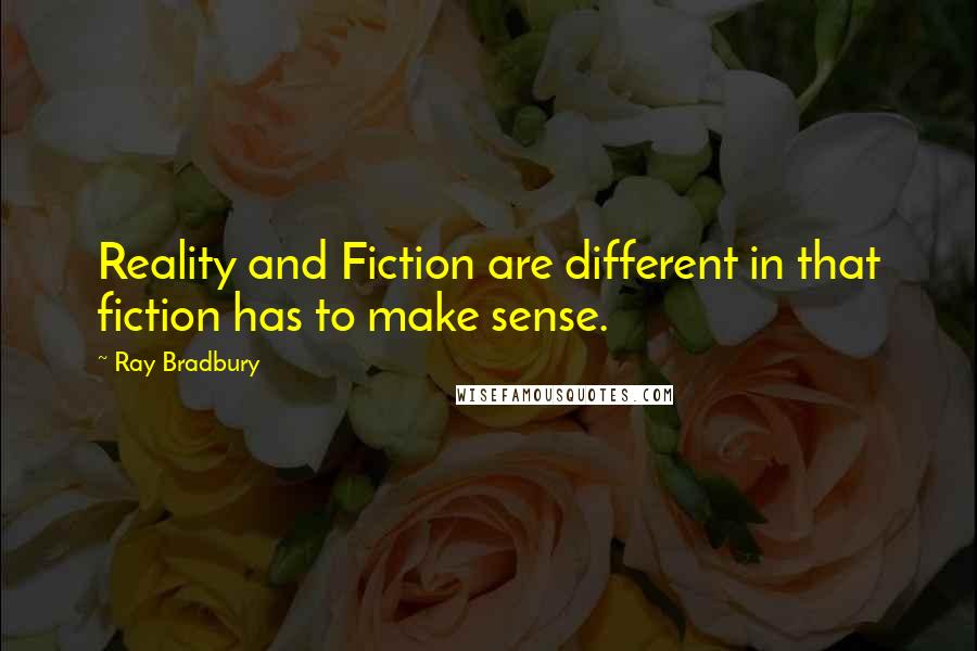 Ray Bradbury Quotes: Reality and Fiction are different in that fiction has to make sense.