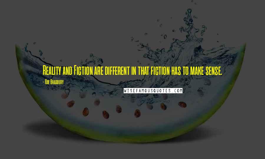 Ray Bradbury Quotes: Reality and Fiction are different in that fiction has to make sense.