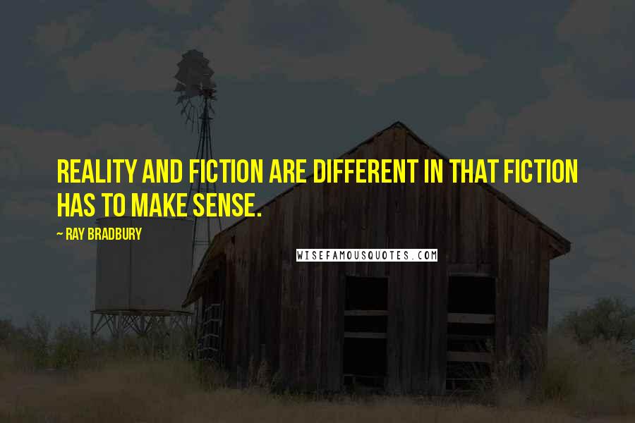 Ray Bradbury Quotes: Reality and Fiction are different in that fiction has to make sense.