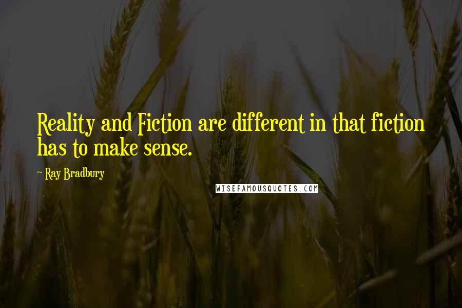 Ray Bradbury Quotes: Reality and Fiction are different in that fiction has to make sense.