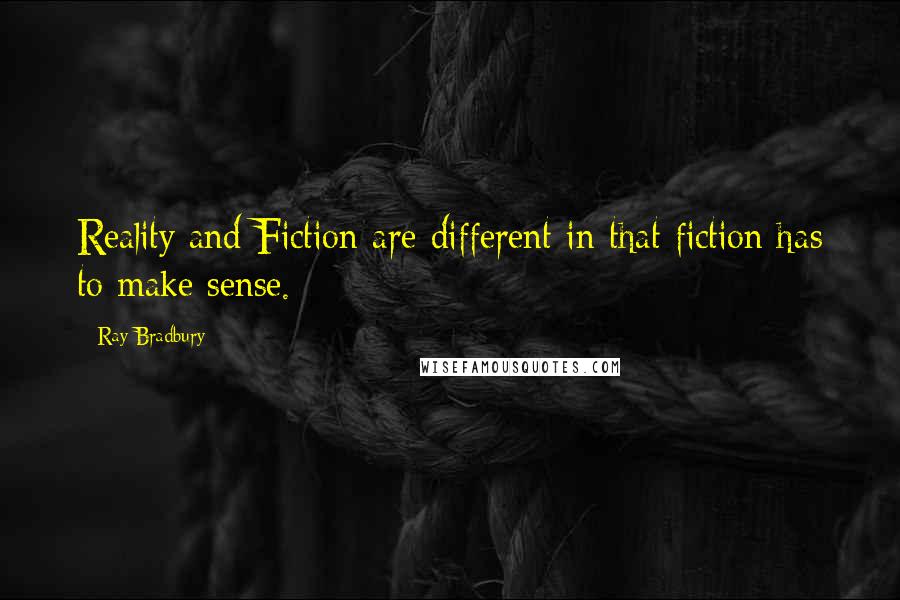 Ray Bradbury Quotes: Reality and Fiction are different in that fiction has to make sense.