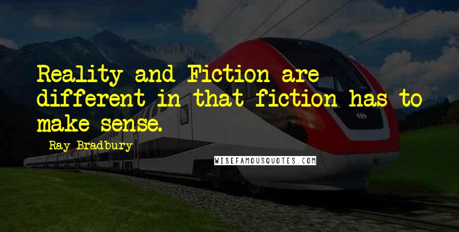 Ray Bradbury Quotes: Reality and Fiction are different in that fiction has to make sense.