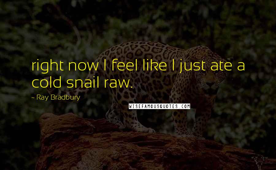 Ray Bradbury Quotes: right now I feel like I just ate a cold snail raw.