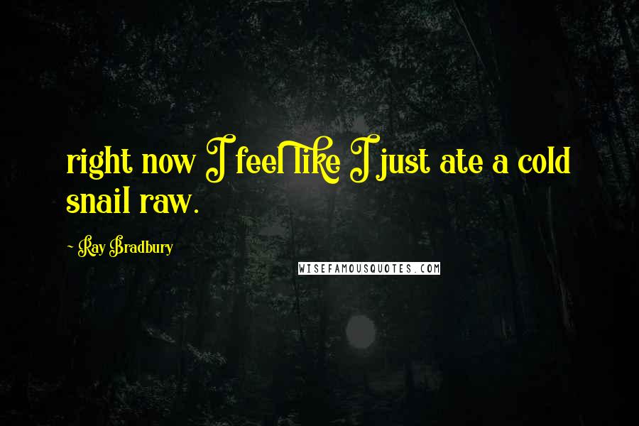 Ray Bradbury Quotes: right now I feel like I just ate a cold snail raw.