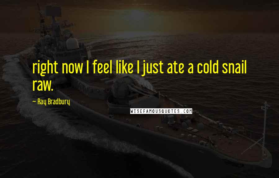 Ray Bradbury Quotes: right now I feel like I just ate a cold snail raw.