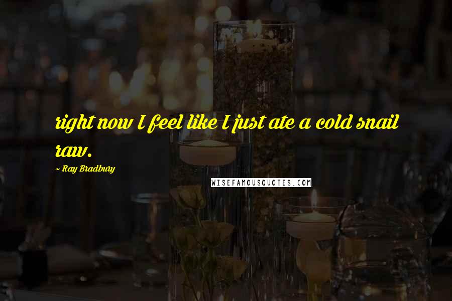 Ray Bradbury Quotes: right now I feel like I just ate a cold snail raw.