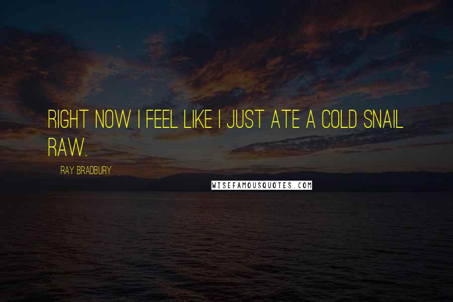 Ray Bradbury Quotes: right now I feel like I just ate a cold snail raw.