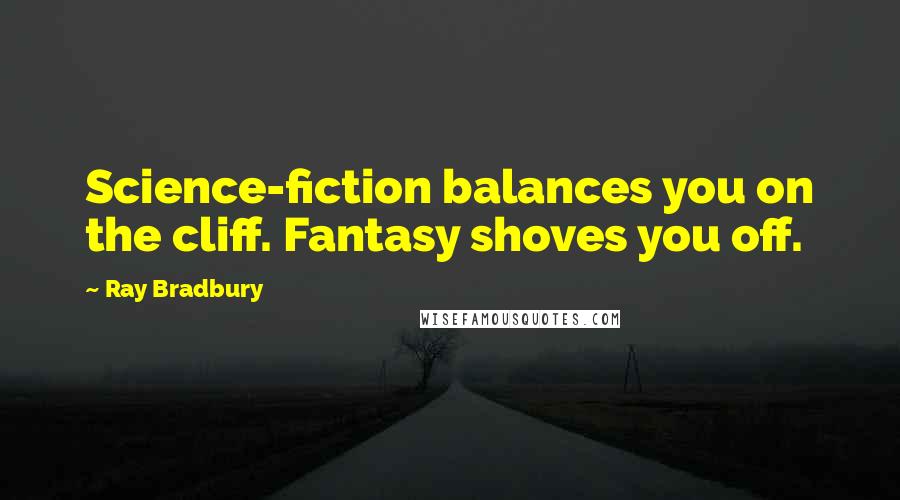 Ray Bradbury Quotes: Science-fiction balances you on the cliff. Fantasy shoves you off.