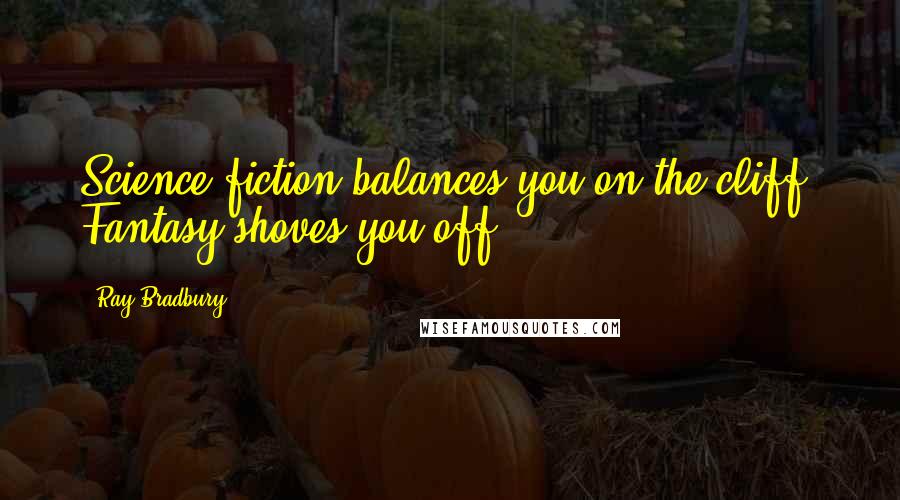 Ray Bradbury Quotes: Science-fiction balances you on the cliff. Fantasy shoves you off.