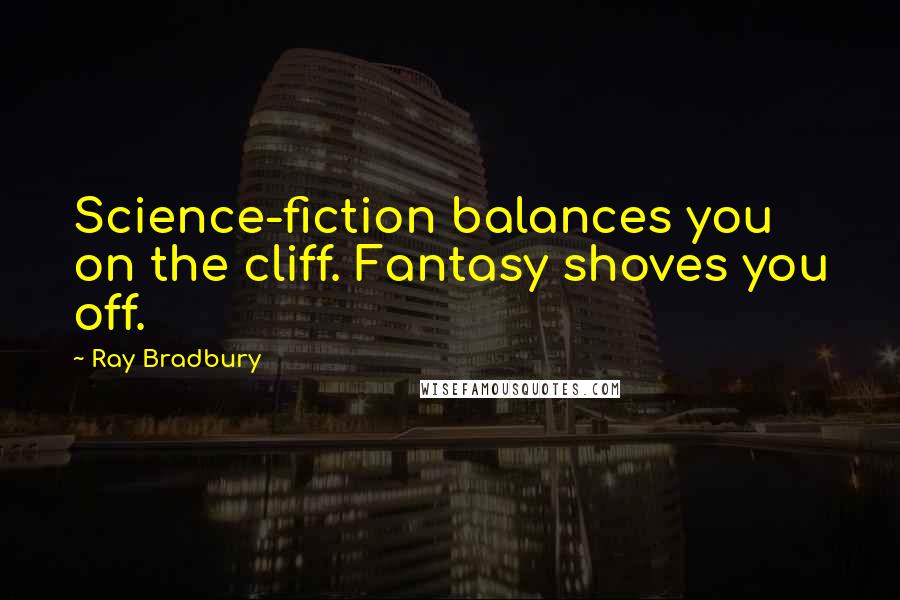 Ray Bradbury Quotes: Science-fiction balances you on the cliff. Fantasy shoves you off.