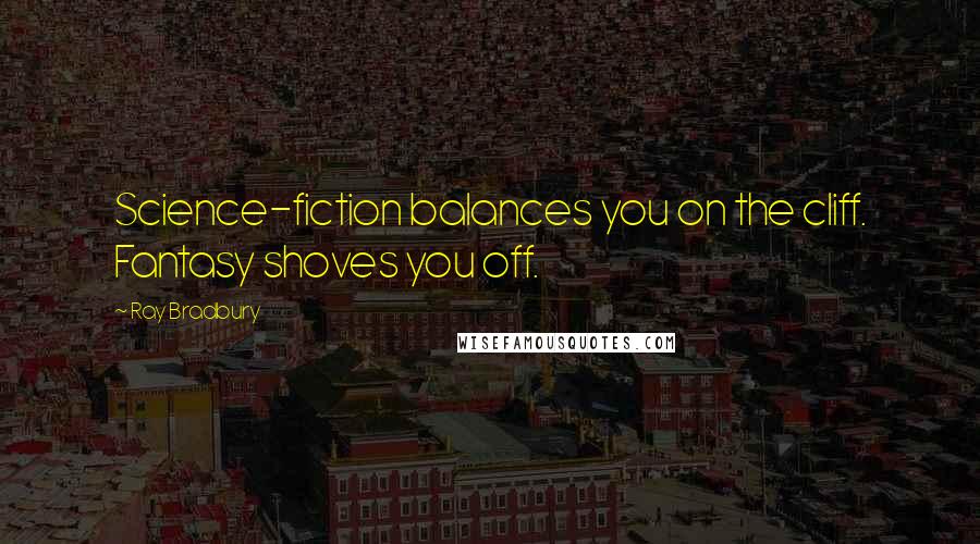 Ray Bradbury Quotes: Science-fiction balances you on the cliff. Fantasy shoves you off.