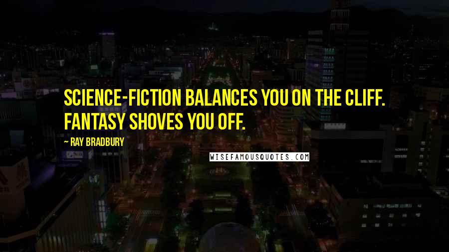 Ray Bradbury Quotes: Science-fiction balances you on the cliff. Fantasy shoves you off.