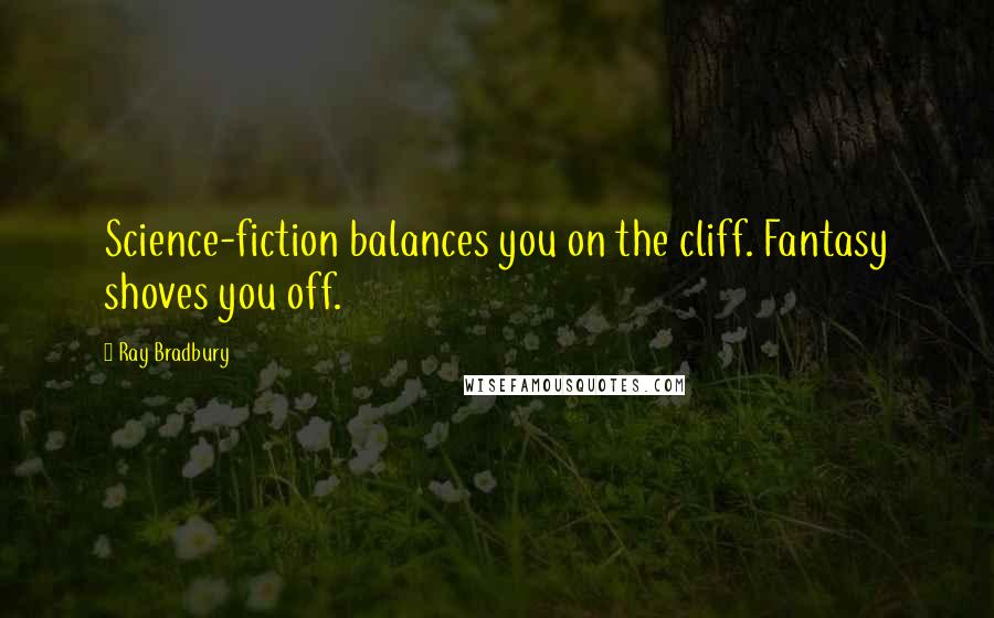 Ray Bradbury Quotes: Science-fiction balances you on the cliff. Fantasy shoves you off.