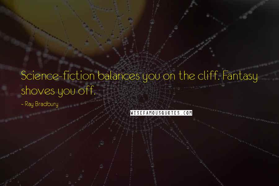 Ray Bradbury Quotes: Science-fiction balances you on the cliff. Fantasy shoves you off.