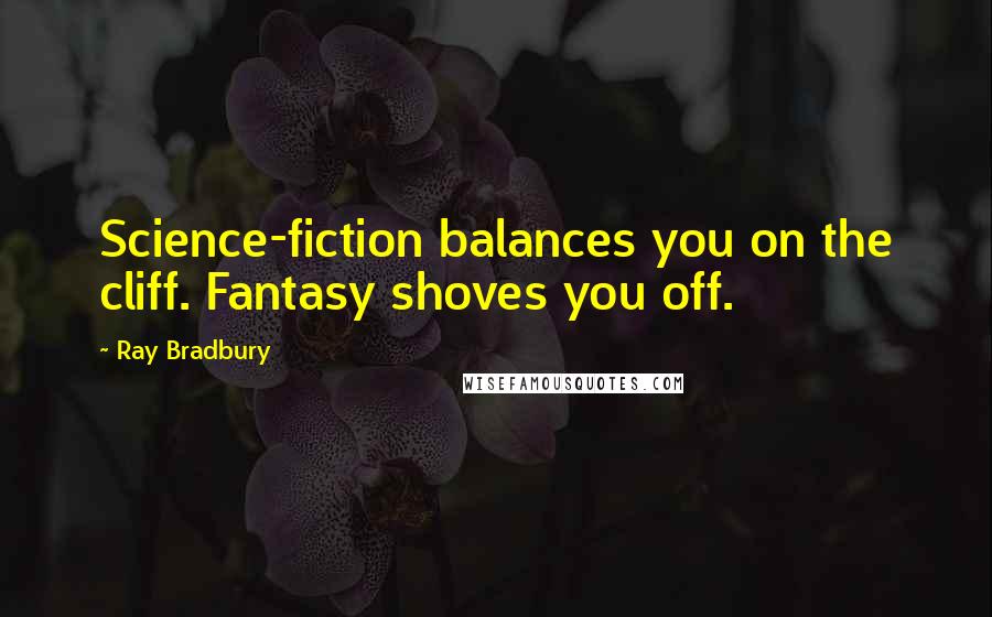 Ray Bradbury Quotes: Science-fiction balances you on the cliff. Fantasy shoves you off.