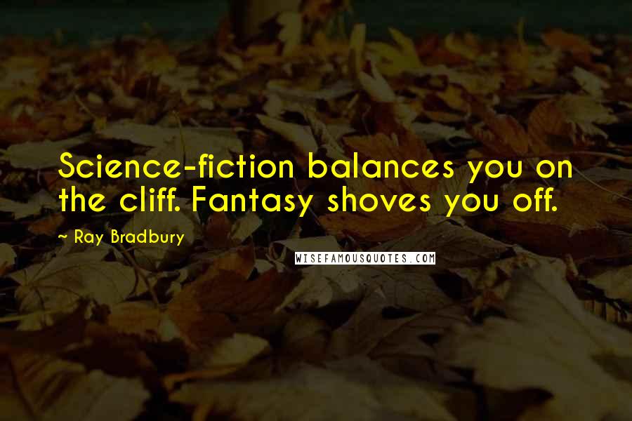 Ray Bradbury Quotes: Science-fiction balances you on the cliff. Fantasy shoves you off.
