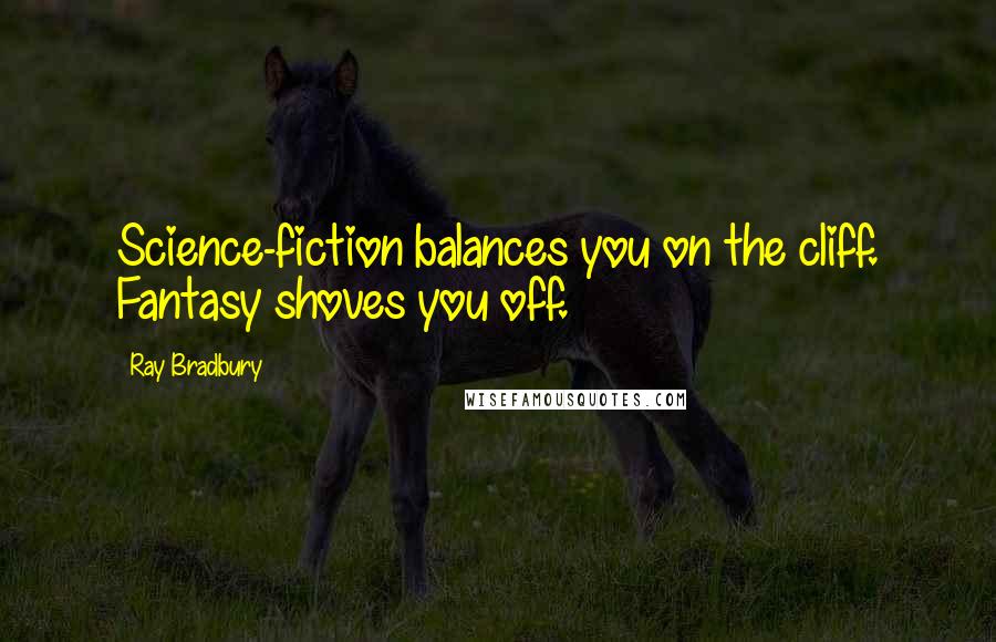 Ray Bradbury Quotes: Science-fiction balances you on the cliff. Fantasy shoves you off.