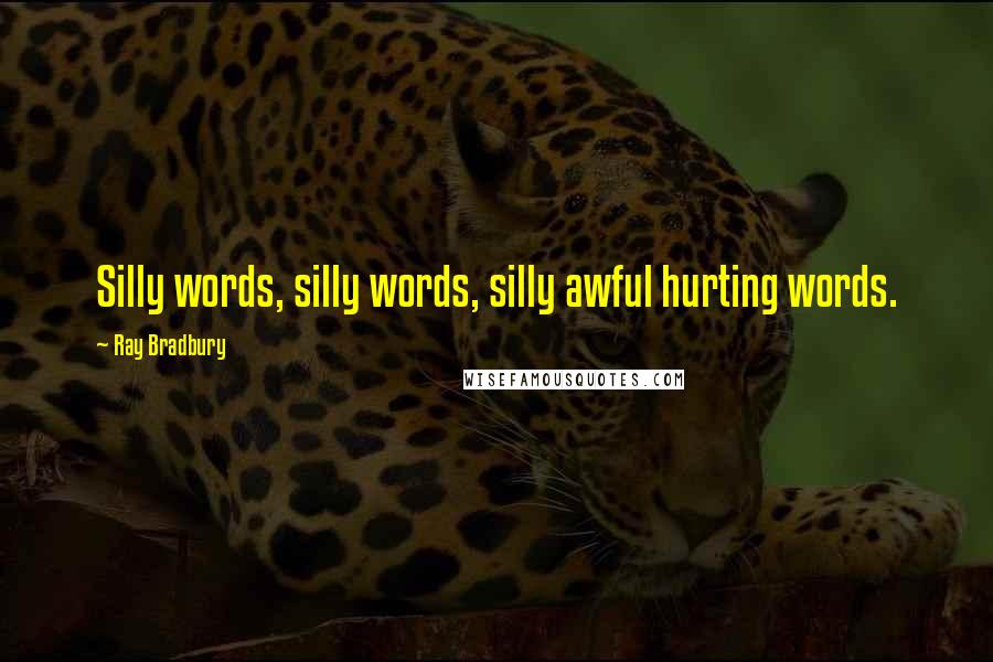 Ray Bradbury Quotes: Silly words, silly words, silly awful hurting words.