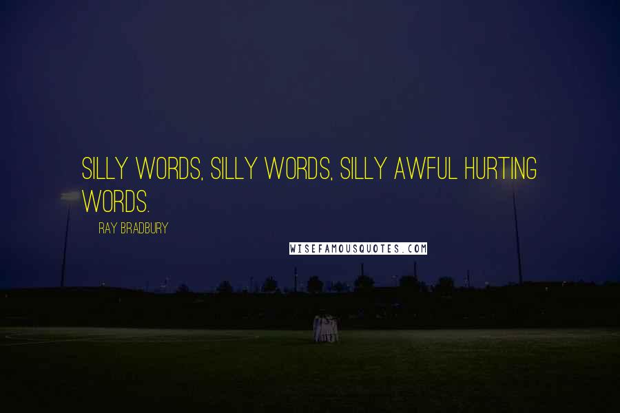 Ray Bradbury Quotes: Silly words, silly words, silly awful hurting words.